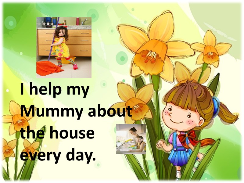 I help my Mummy about the house every day.